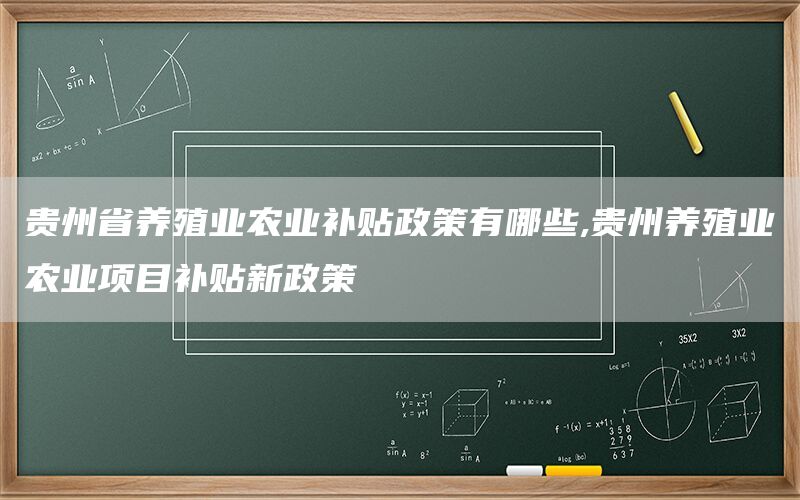 贵州省养殖业农业补贴政策有哪些,贵州养殖业农业项目补贴新政策(1)