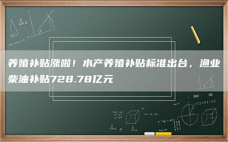养殖补贴涨啦!水产养殖补贴标准出台,渔业柴油补贴728.78亿元