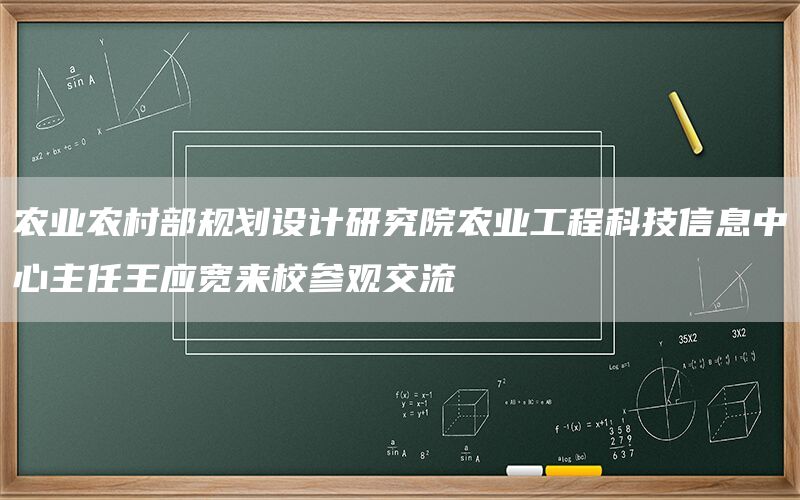 农业农村部规划设计研究院农业工程科技信息中心主任王应宽来校参观交流