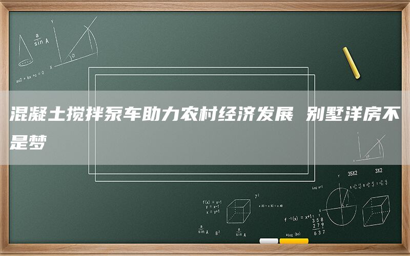混凝土搅拌泵车助力农村经济发展 别墅洋房不是梦