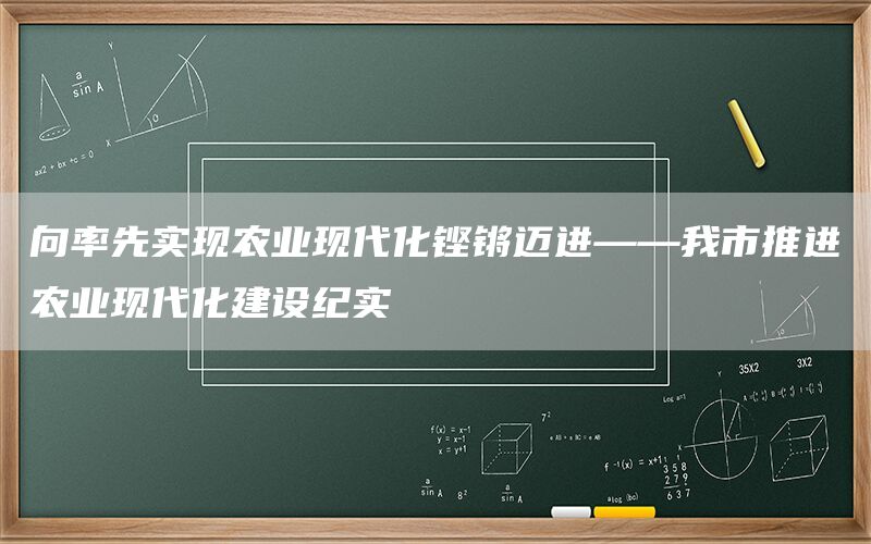 向率先实现农业现代化铿锵迈进——我市推进农业现代化建设纪实(1) 向率先实现农业现代化铿锵迈进——我市推进农业现代化建设纪实(1)