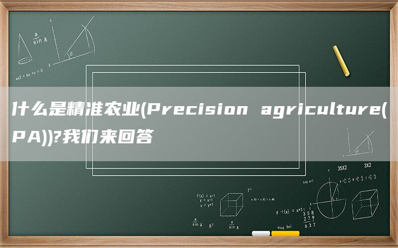 什么是精准农业(Precision agriculture(PA))?我们来回答(1)
