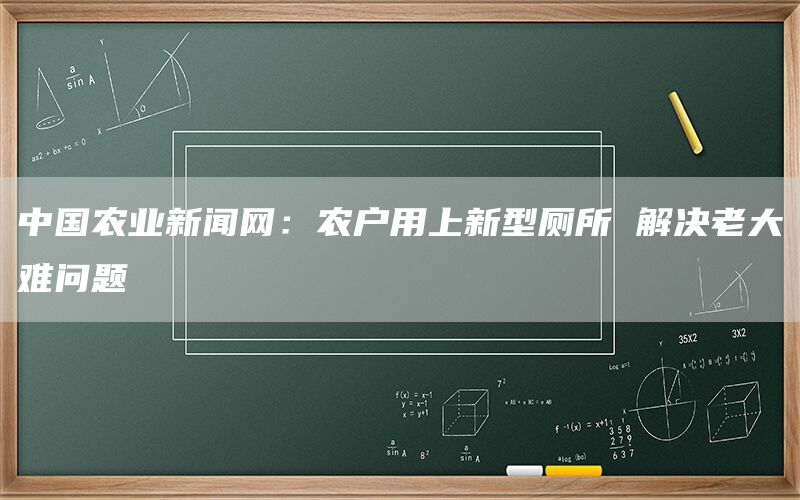 中国农业新闻网:农户用上新型厕所 解决老大难问题