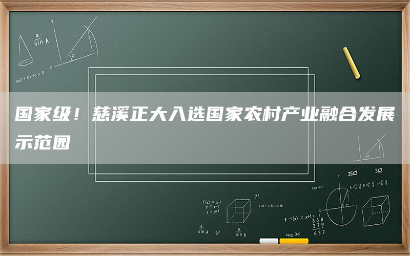 国家级!慈溪正大入选国家农村产业融合发展示范园
