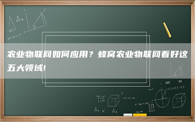 农业物联网如何应用?蜂窝农业物联网看好这五大领域!