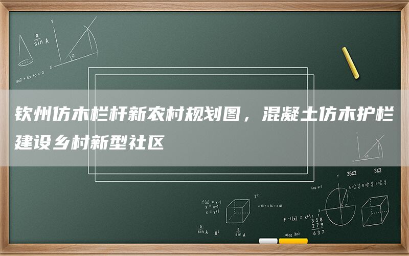 钦州仿木栏杆新农村规划图,混凝土仿木护栏建设乡村新型社区