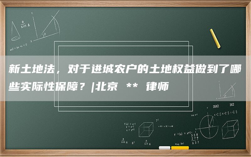 新土地法,对于进城农户的土地权益做到了哪些实际性保障?|北京 ** 律师