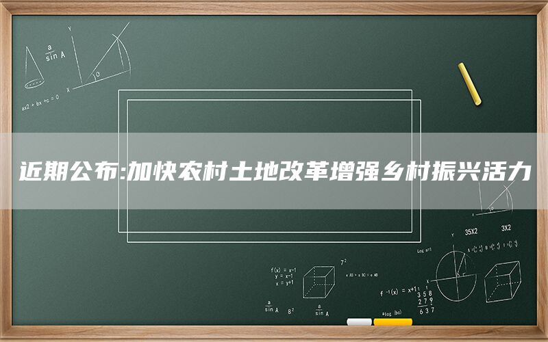 近期公布:加快农村土地改革增强乡村振兴活力