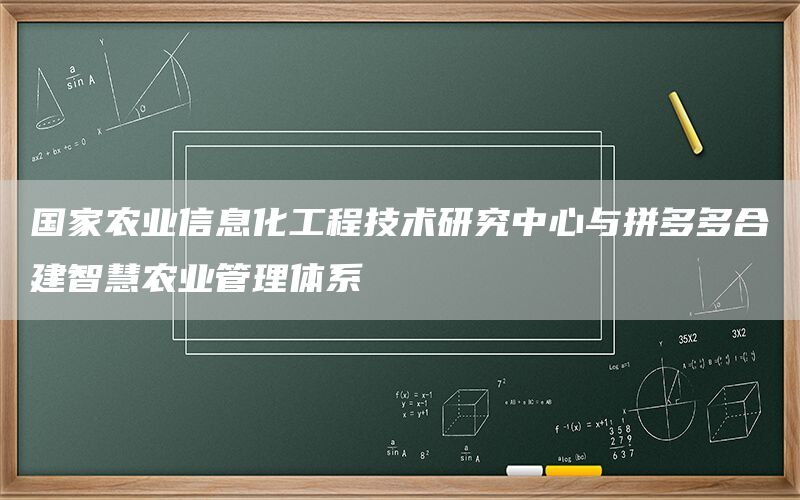 国家农业信息化工程技术研究中心与拼多多合建智慧农业管理体系(1)