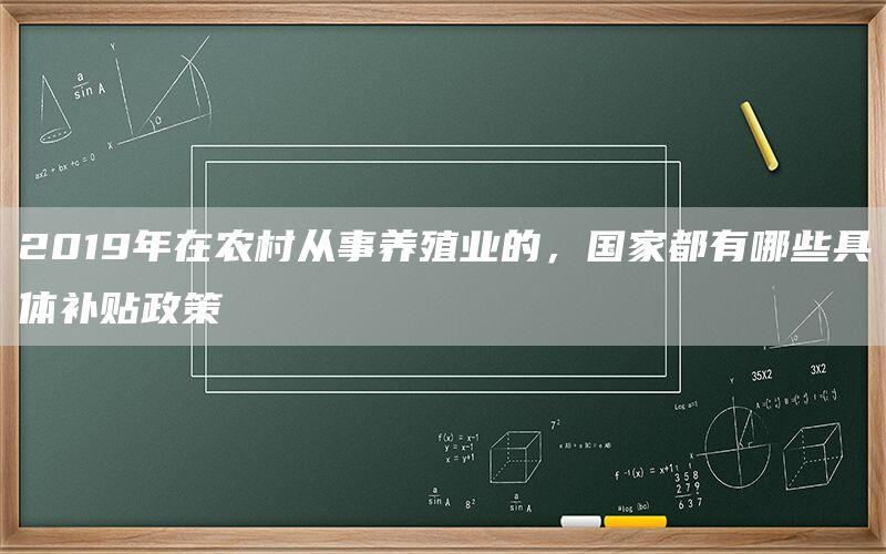 2019年在农村从事养殖业的,国家都有哪些具体补贴政策