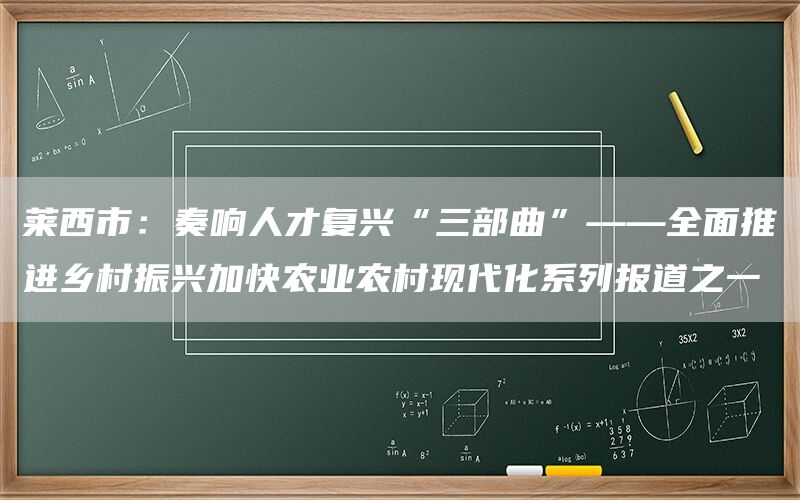莱西市：奏响人才复兴“三部曲”——全面推进乡村振兴加快农业农村现代化系列报道之一(1)