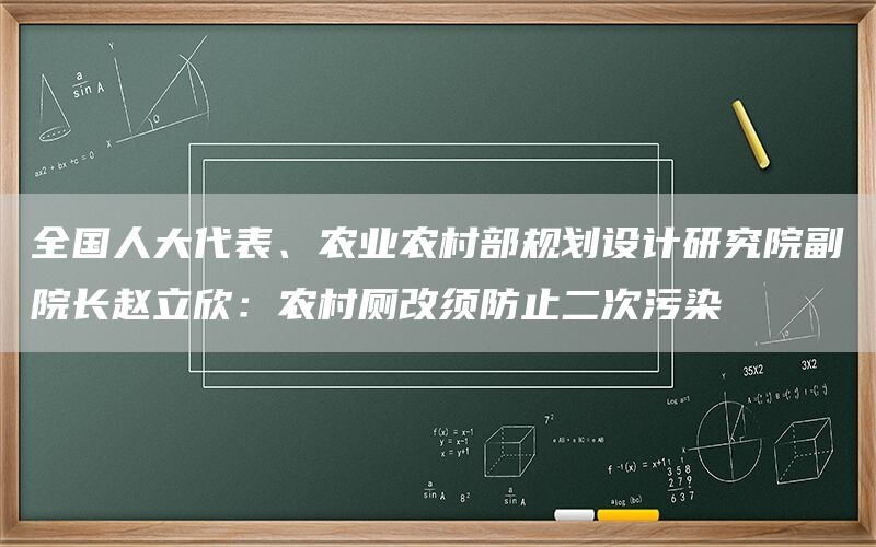 全国人大代表、农业农村部规划设计研究院副院长赵立欣:农村厕改须防止二次污染