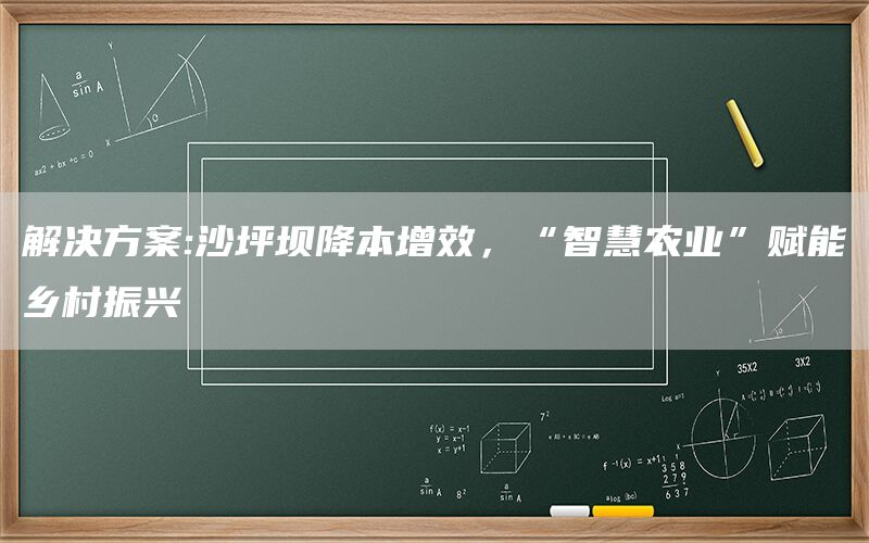 解决方案:沙坪坝降本增效，“智慧农业”赋能乡村振兴(1)
