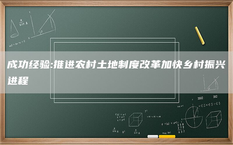 成功经验:推进农村土地制度改革加快乡村振兴进程
