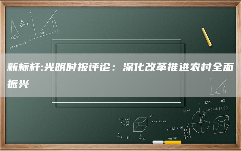 新标杆:光明时报评论：深化改革推进农村全面振兴