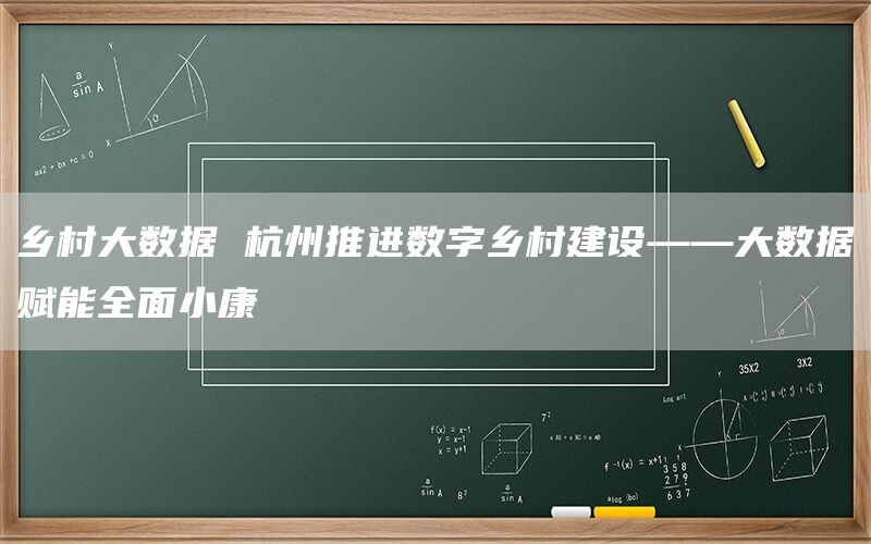 乡村大数据 杭州推进数字乡村建设——大数据赋能全面小康(1)