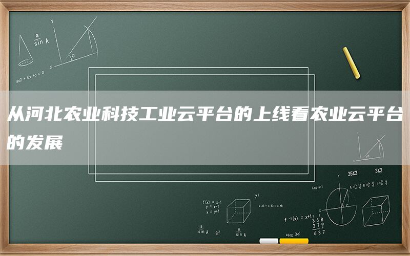 从河北农业科技工业云平台的上线看农业云平台的发展(1)