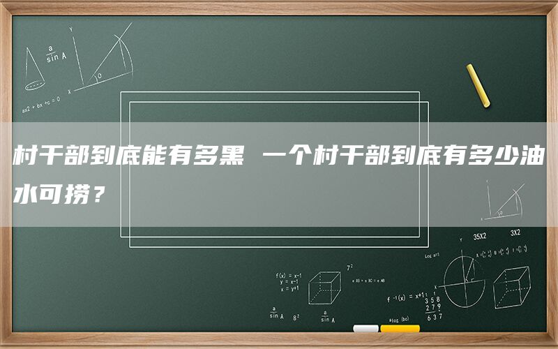 村干部到底能有多黑 一个村干部到底有多少油水可捞？(1)