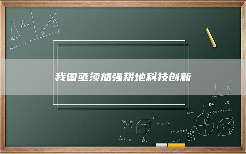 我国亟须加强耕地科技创新