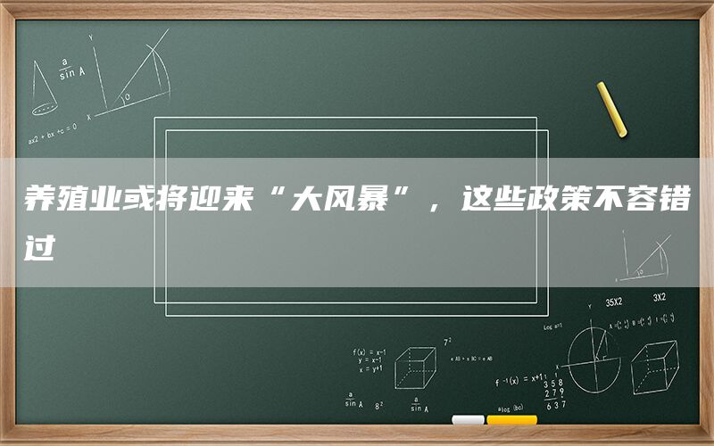 养殖业或将迎来“大风暴”，这些政策不容错过