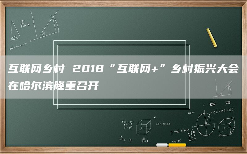 互联网乡村 2018“互联网+”乡村振兴大会在哈尔滨隆重召开(1)