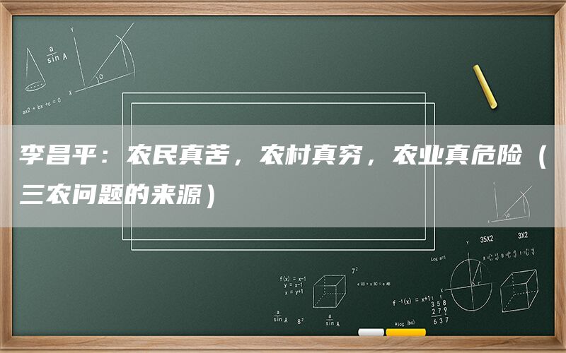 李昌平:农民真苦,农村真穷,农业真危险(三农问题的来源)