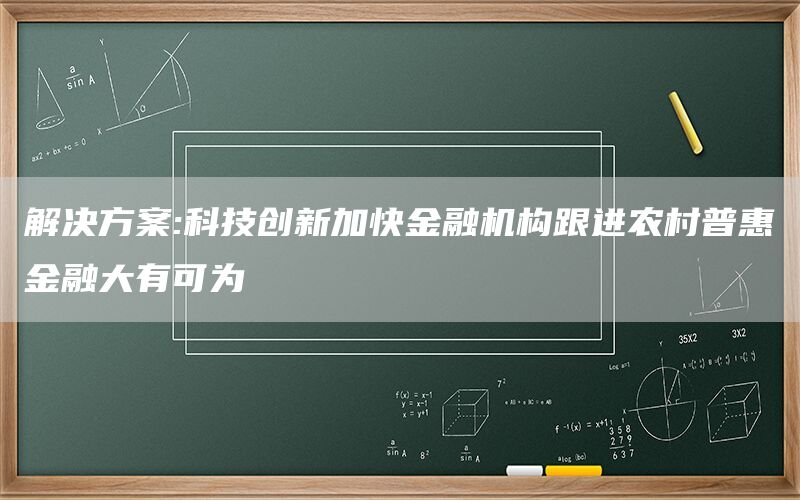 解决方案:科技创新加快金融机构跟进农村普惠金融大有可为