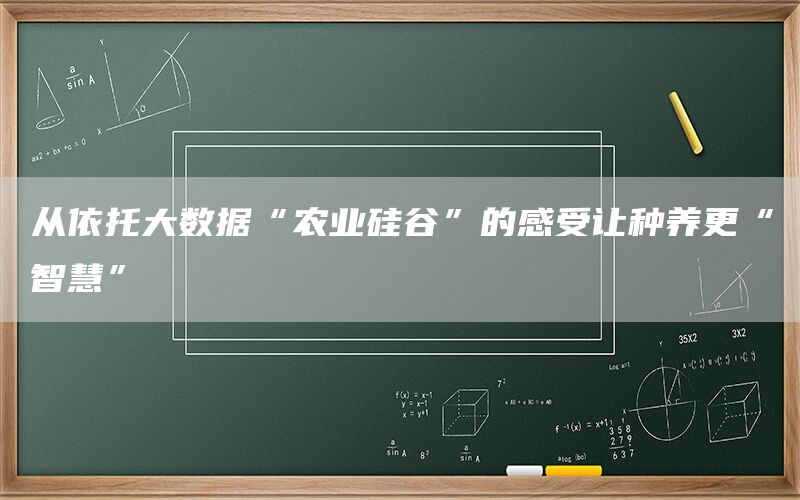 从依托大数据“农业硅谷”的感受让种养更“智慧”(1)