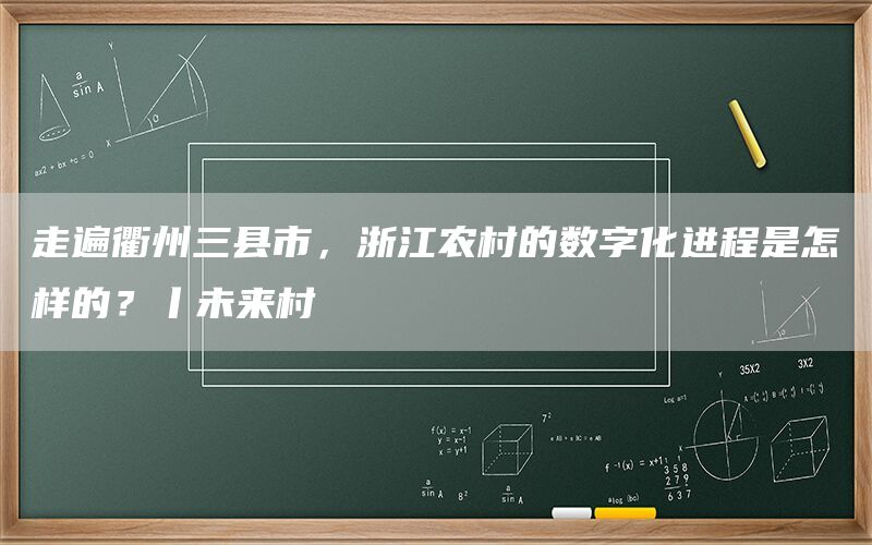 走遍衢州三县市,浙江农村的数字化进程是怎样的?丨未来村