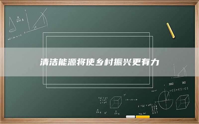 清洁能源将使乡村振兴更有力