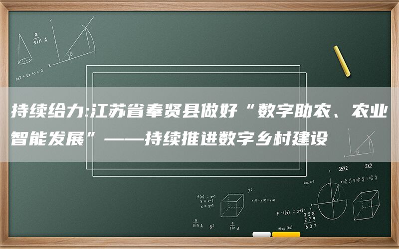 持续给力:江苏省奉贤县做好“数字助农、农业智能发展”——持续推进数字乡村建设(1)