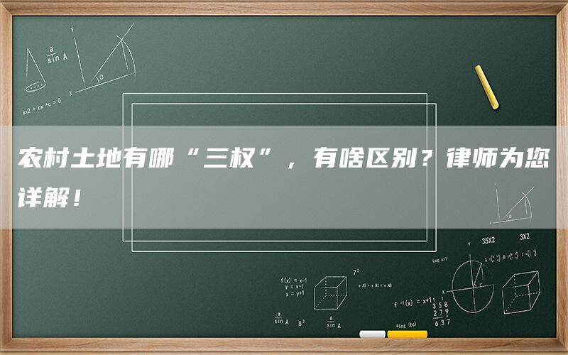 农村土地有哪“三权”，有啥区别？律师为您详解！
