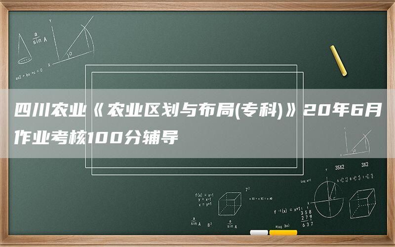 四川农业《农业区划与布局(专科)》20年6月作业考核100分辅导(1)