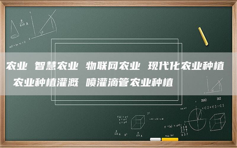 农业 智慧农业 物联网农业 现代化农业种植 农业种植灌溉 喷灌滴管农业种植