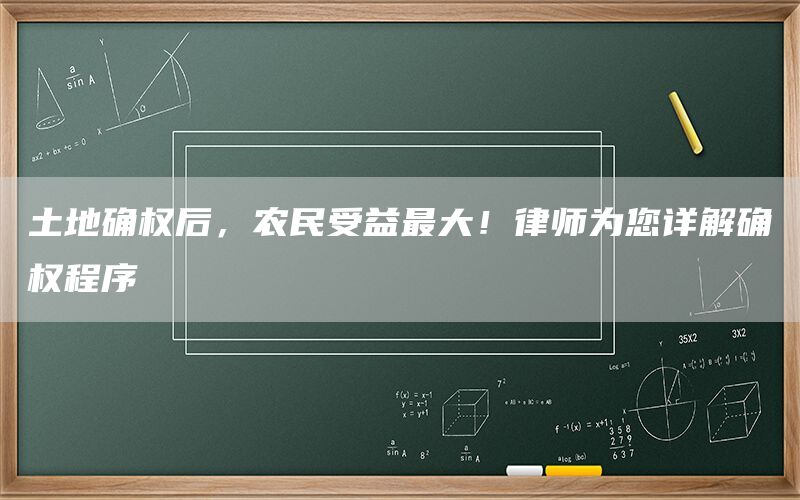 土地确权后，农民受益最大！律师为您详解确权程序
