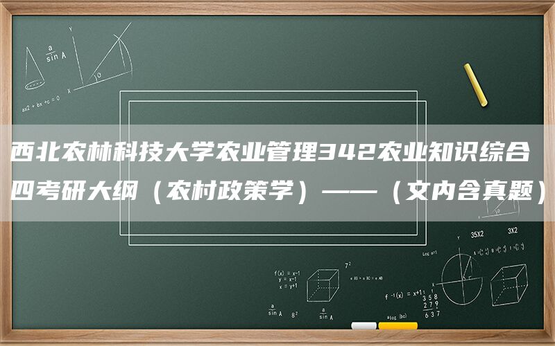西北农林科技大学农业管理342农业知识综合四考研大纲(农村政策学)——(文内含真题)