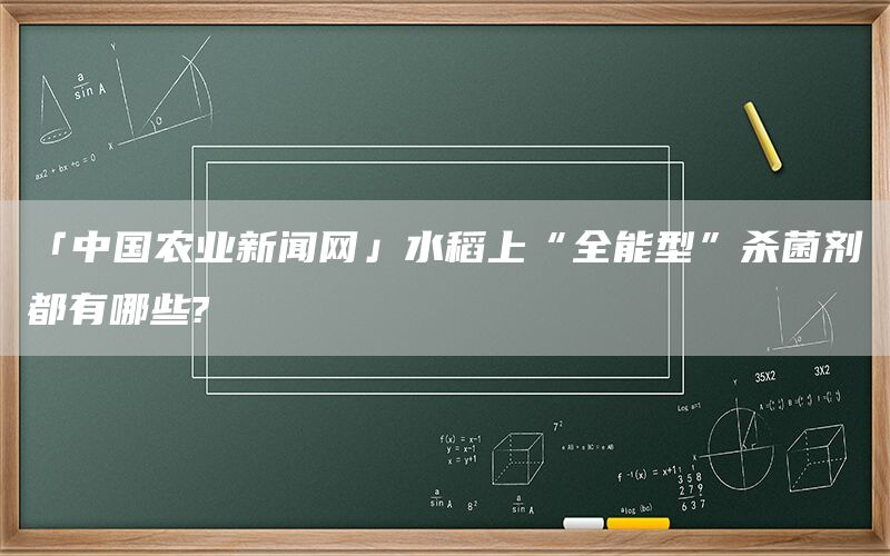 「中国农业新闻网」水稻上“全能型”杀菌剂都有哪些?(1)