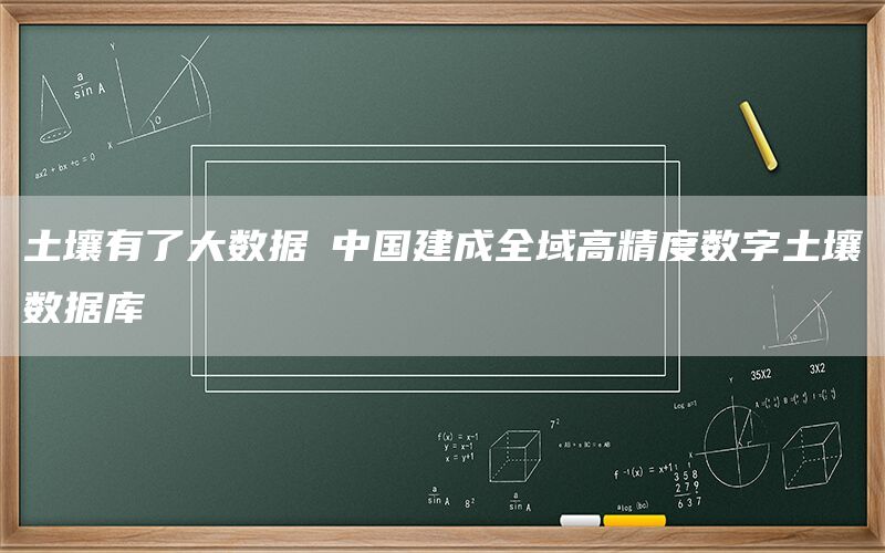 土壤有了大数据 中国建成全域高精度数字土壤数据库(1)