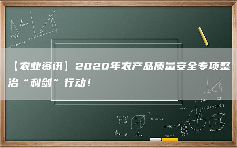 【农业资讯】2020年农产品质量安全专项整治“利剑”行动!