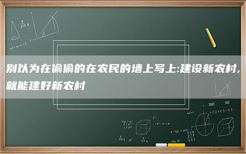 别以为在偷偷的在农民的墙上写上:建设新农村,就能建好新农村