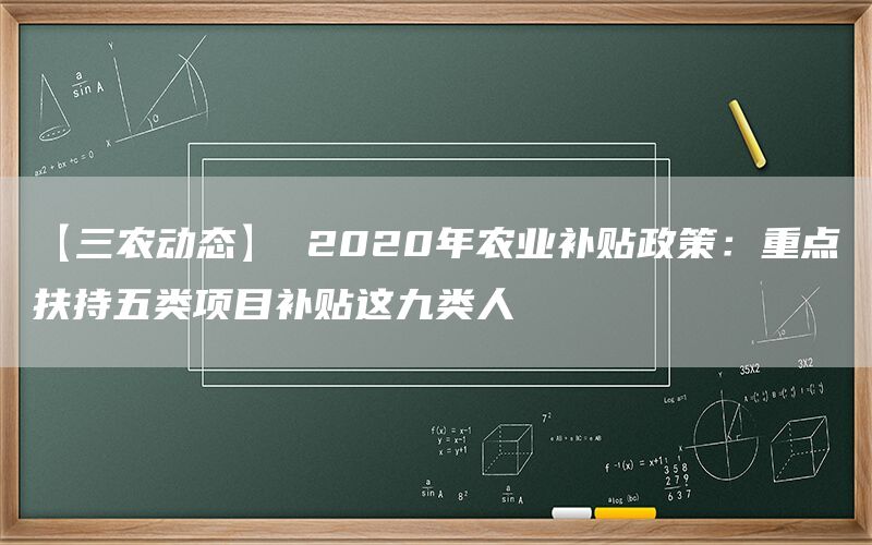 【三农动态】 2020年农业补贴政策：重点扶持五类项目补贴这九类人(1)