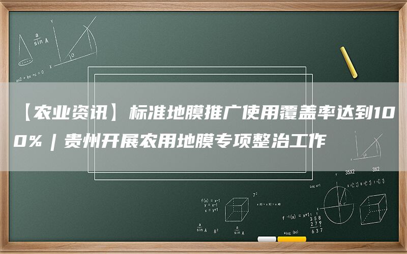 【农业资讯】标准地膜推广使用覆盖率达到100%︱贵州开展农用地膜专项整治工作