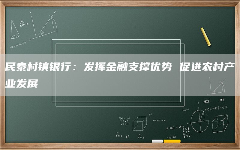 民泰村镇银行:发挥金融支撑优势 促进农村产业发展
