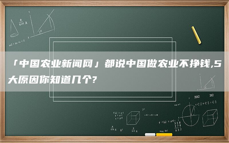 「中国农业新闻网」都说中国做农业不挣钱,5大原因你知道几个?(1)
