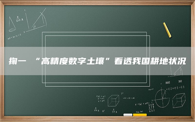 掬一抔“高精度数字土壤”看透我国耕地状况(1)