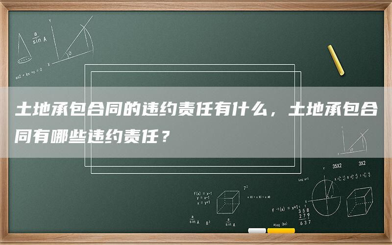 土地承包合同的违约责任有什么，土地承包合同有哪些违约责任？(1)