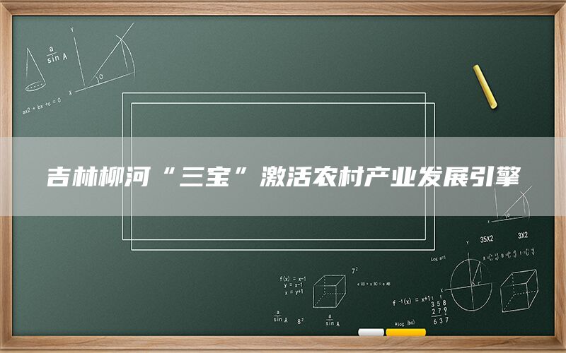 吉林柳河“三宝”激活农村产业发展引擎
