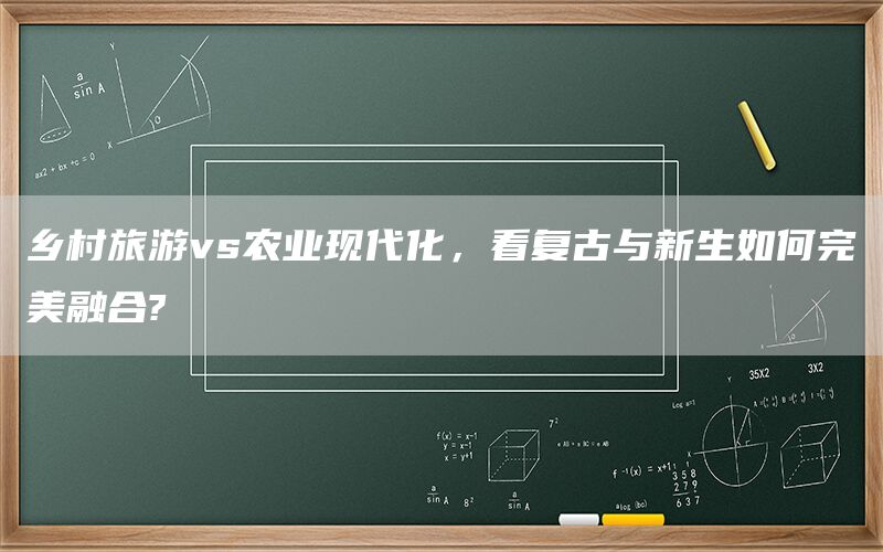 乡村旅游vs农业现代化，看复古与新生如何完美融合?(1)