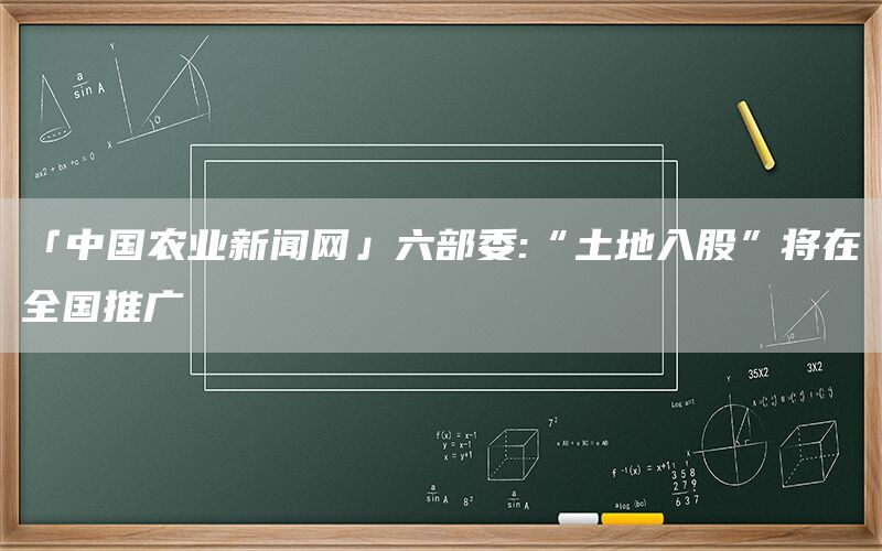 「中国农业新闻网」六部委:“土地入股”将在全国推广(1)