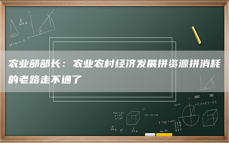 农业部部长：农业农村经济发展拼资源拼消耗的老路走不通了
